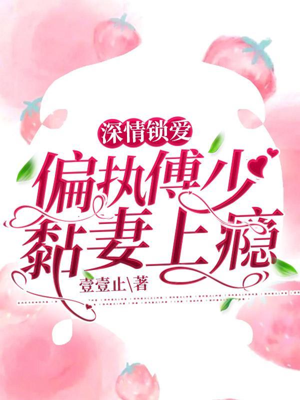 深情锁爱,偏执傅少黏妻上瘾